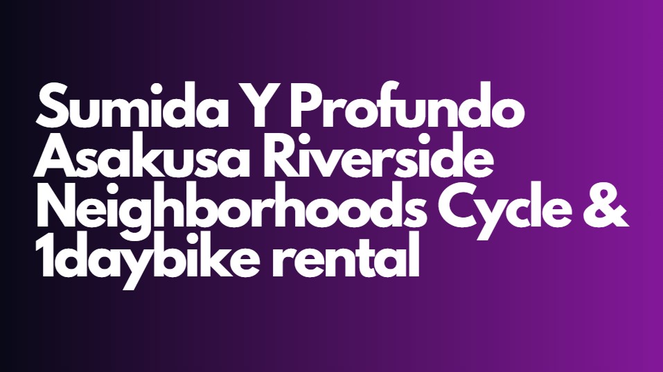 Sumida Y Profundo Asakusa Riverside Neighborhoods Cycle & 1daybike rental